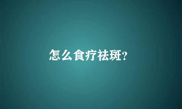 怎么食疗祛斑？