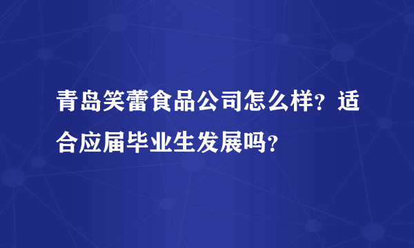 青岛笑蕾食品公司怎么样？适合应届毕业生发展吗？