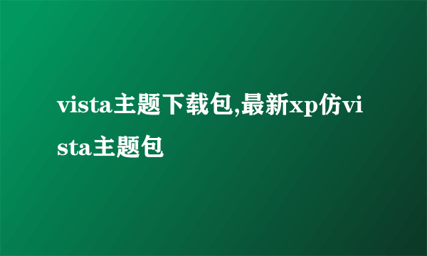 vista主题下载包,最新xp仿vista主题包