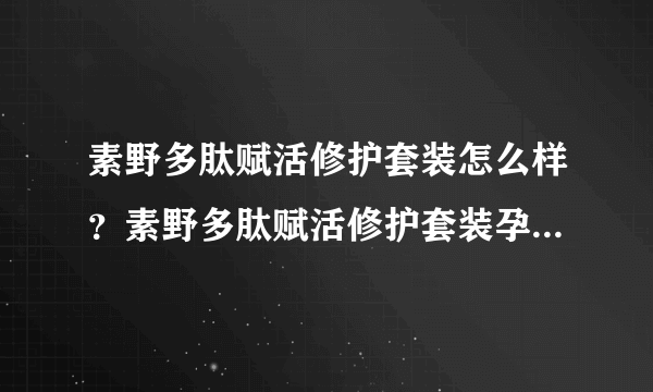 素野多肽赋活修护套装怎么样？素野多肽赋活修护套装孕妇能用吗？