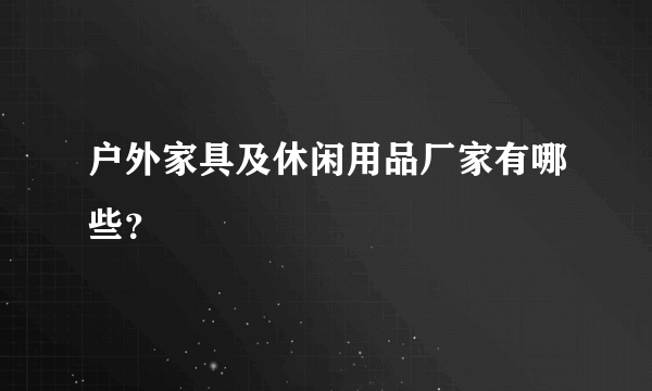 户外家具及休闲用品厂家有哪些？