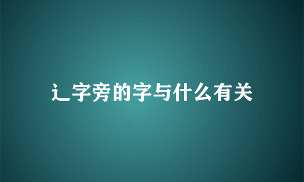 辶字旁的字与什么有关