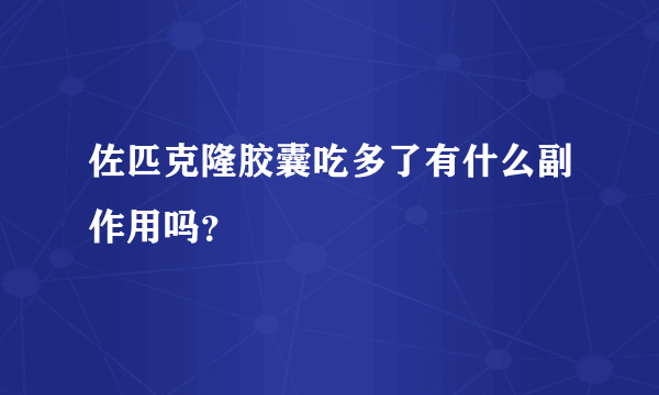 佐匹克隆胶囊吃多了有什么副作用吗？