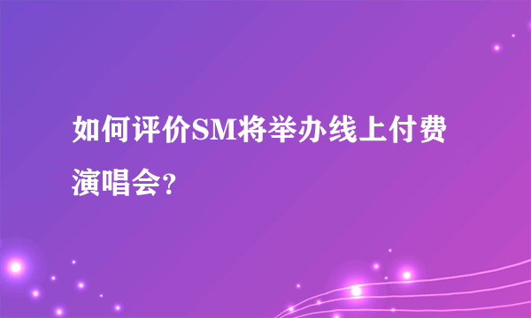 如何评价SM将举办线上付费演唱会？