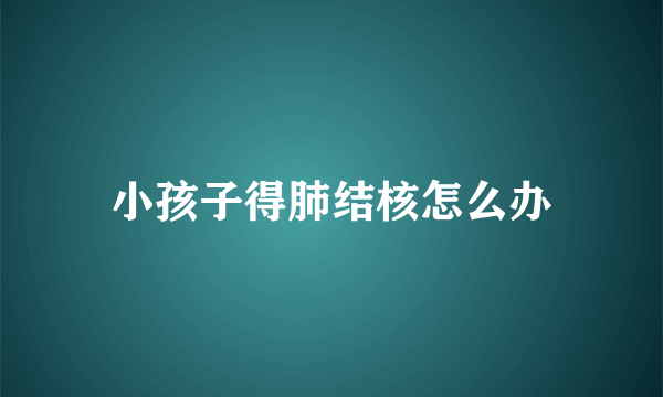 小孩子得肺结核怎么办