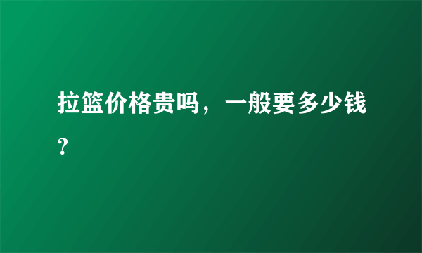 拉篮价格贵吗，一般要多少钱？