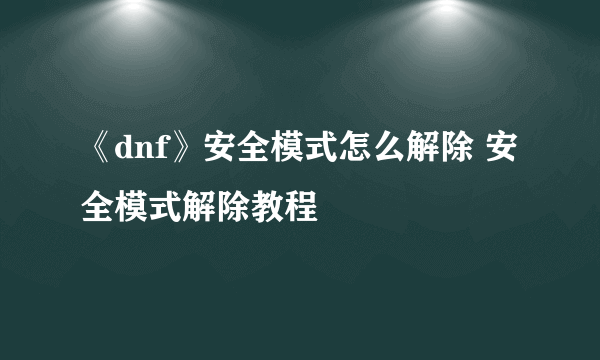 《dnf》安全模式怎么解除 安全模式解除教程