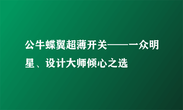 公牛蝶翼超薄开关——一众明星、设计大师倾心之选