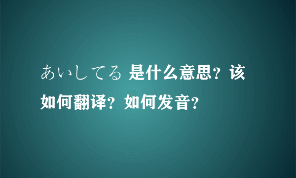 あいしてる 是什么意思？该如何翻译？如何发音？