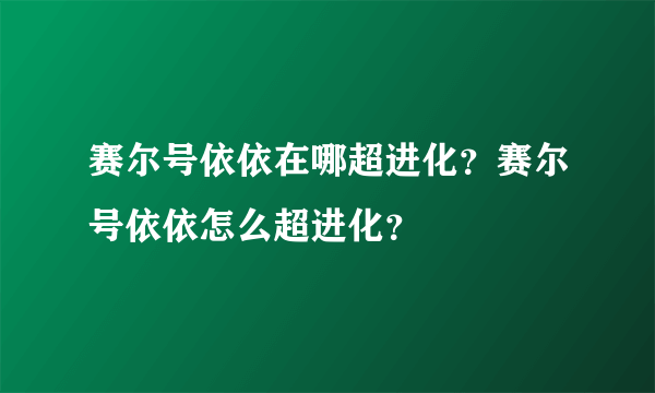 赛尔号依依在哪超进化？赛尔号依依怎么超进化？