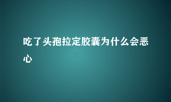 吃了头孢拉定胶囊为什么会恶心