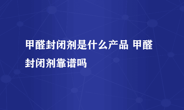 甲醛封闭剂是什么产品 甲醛封闭剂靠谱吗