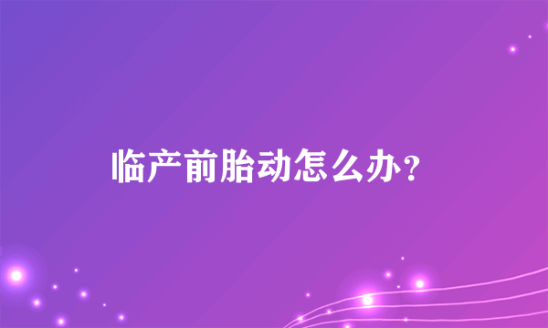 临产前胎动怎么办？