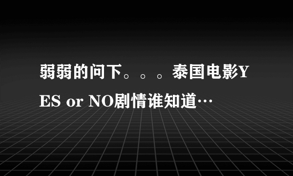 弱弱的问下。。。泰国电影YES or NO剧情谁知道…