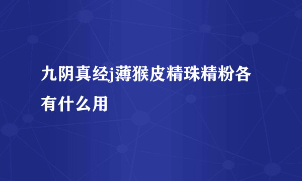 九阴真经j薄猴皮精珠精粉各有什么用