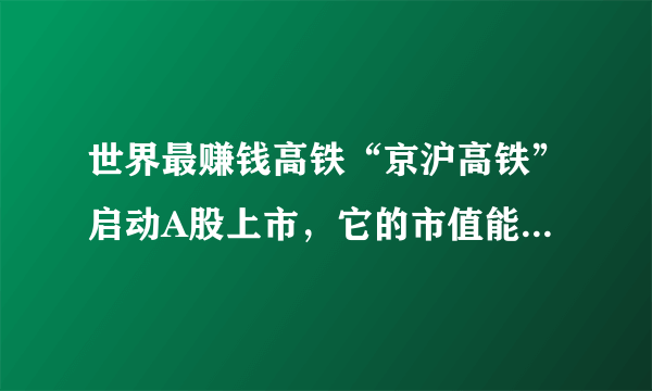 世界最赚钱高铁“京沪高铁”启动A股上市，它的市值能达到多少？