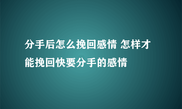 分手后怎么挽回感情 怎样才能挽回快要分手的感情