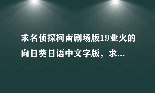 求名侦探柯南剧场版19业火的向日葵日语中文字版，求下载链接