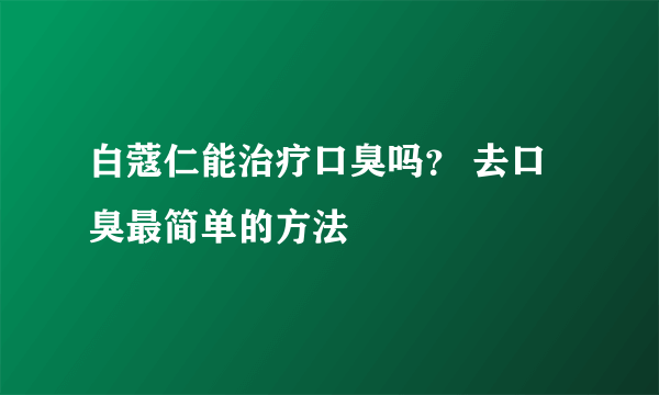 白蔻仁能治疗口臭吗？ 去口臭最简单的方法