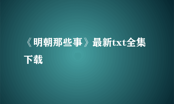 《明朝那些事》最新txt全集下载