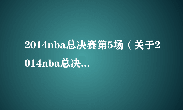 2014nba总决赛第5场（关于2014nba总决赛第5场的简介）