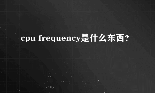 cpu frequency是什么东西？