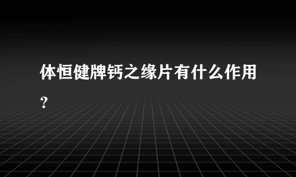 体恒健牌钙之缘片有什么作用？