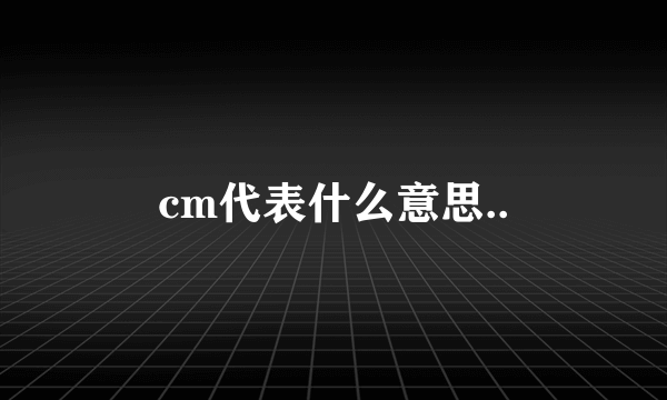 cm代表什么意思..