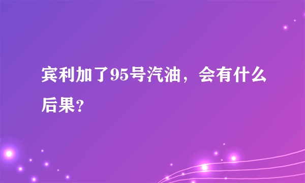 宾利加了95号汽油，会有什么后果？