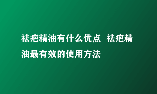 祛疤精油有什么优点  祛疤精油最有效的使用方法