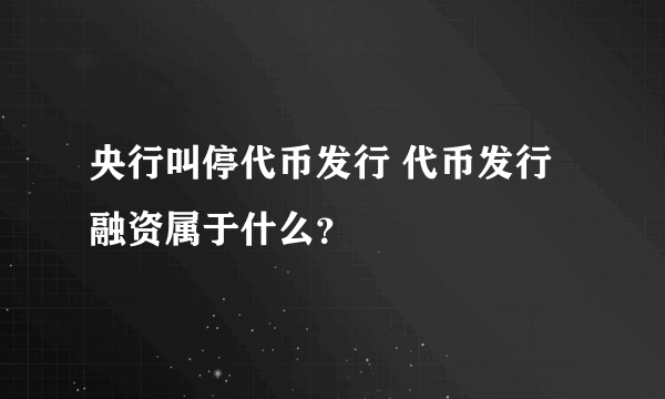 央行叫停代币发行 代币发行融资属于什么？