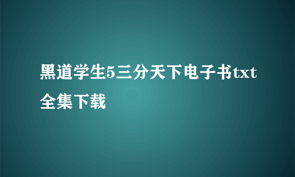 黑道学生5三分天下电子书txt全集下载