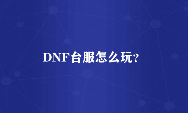 DNF台服怎么玩？