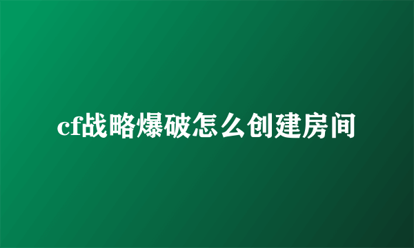 cf战略爆破怎么创建房间