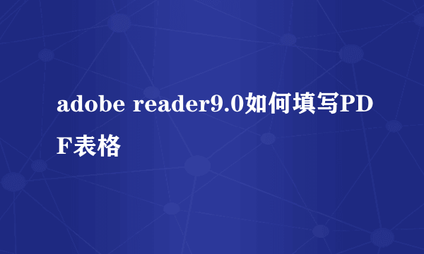 adobe reader9.0如何填写PDF表格