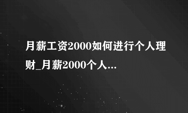 月薪工资2000如何进行个人理财_月薪2000个人理财方法有哪些