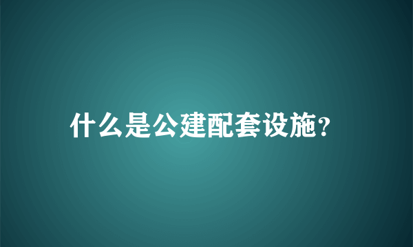 什么是公建配套设施？