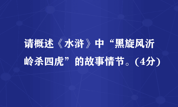 请概述《水浒》中“黑旋风沂岭杀四虎”的故事情节。(4分)