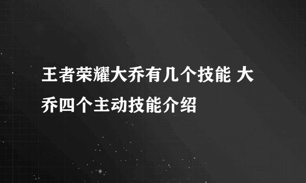 王者荣耀大乔有几个技能 大乔四个主动技能介绍