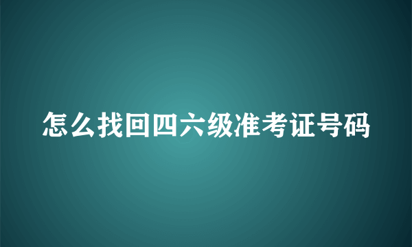 怎么找回四六级准考证号码