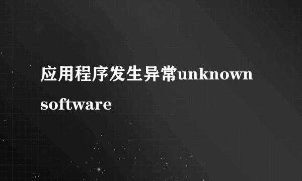 应用程序发生异常unknown software