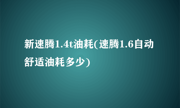 新速腾1.4t油耗(速腾1.6自动舒适油耗多少)