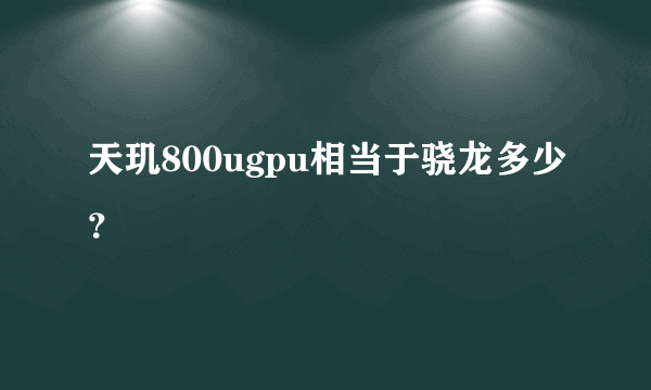 天玑800ugpu相当于骁龙多少？