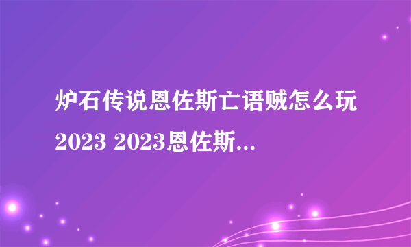 炉石传说恩佐斯亡语贼怎么玩2023 2023恩佐斯奇迹亡语贼玩法攻略