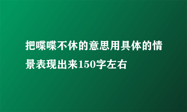 把喋喋不休的意思用具体的情景表现出来150字左右