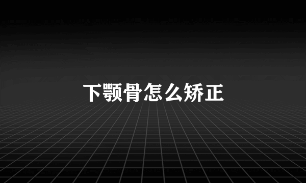 下颚骨怎么矫正