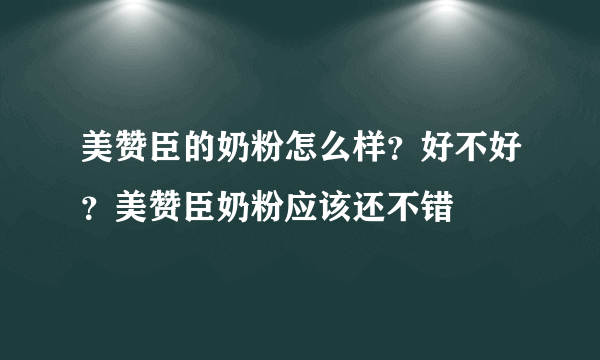 美赞臣的奶粉怎么样？好不好？美赞臣奶粉应该还不错