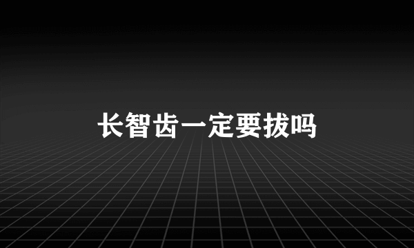 长智齿一定要拔吗