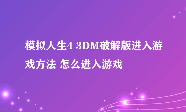 模拟人生4 3DM破解版进入游戏方法 怎么进入游戏