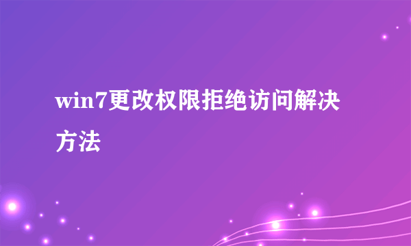 win7更改权限拒绝访问解决方法